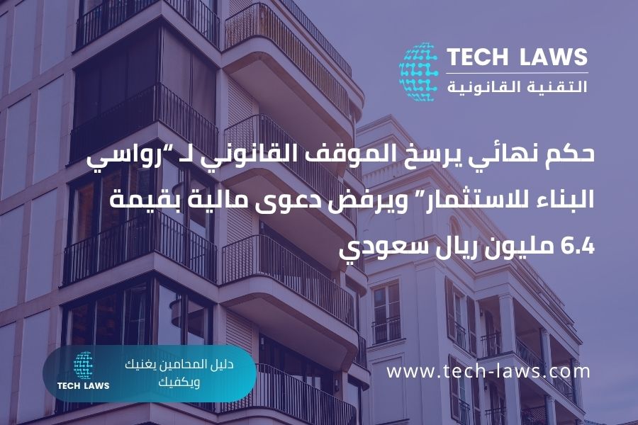 حكم نهائي يرسخ الموقف القانوني لـ “رواسي البناء للاستثمار” ويرفض دعوى مالية بقيمة 6.4 مليون ريال سعودي